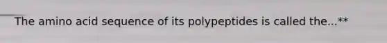 The amino acid sequence of its polypeptides is called the...**