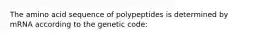 The amino acid sequence of polypeptides is determined by mRNA according to the genetic code: