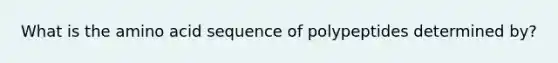 What is the amino acid sequence of polypeptides determined by?