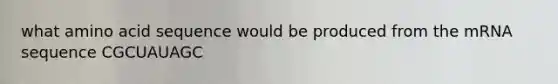 what amino acid sequence would be produced from the mRNA sequence CGCUAUAGC