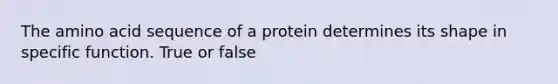 The amino acid sequence of a protein determines its shape in specific function. True or false