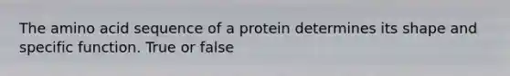 The amino acid sequence of a protein determines its shape and specific function. True or false