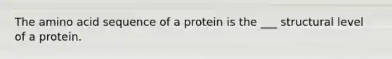 The amino acid sequence of a protein is the ___ structural level of a protein.​