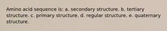 Amino acid sequence is: a. secondary structure. b. tertiary structure. c. primary structure. d. regular structure. e. quaternary structure.