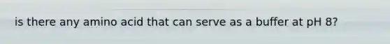 is there any amino acid that can serve as a buffer at pH 8?