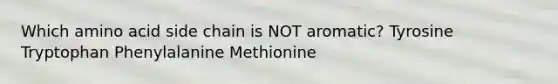 Which amino acid side chain is NOT aromatic? Tyrosine Tryptophan Phenylalanine Methionine