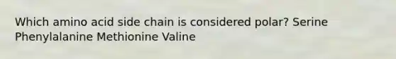 Which amino acid side chain is considered polar? Serine Phenylalanine Methionine Valine