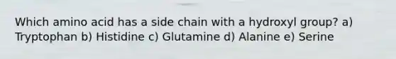 Which amino acid has a side chain with a hydroxyl group? a) Tryptophan b) Histidine c) Glutamine d) Alanine e) Serine