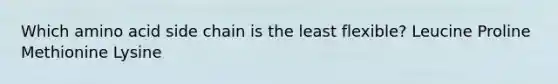 Which amino acid side chain is the least flexible? Leucine Proline Methionine Lysine