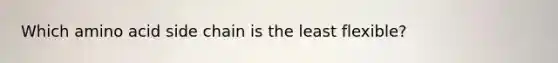 Which amino acid side chain is the least flexible?