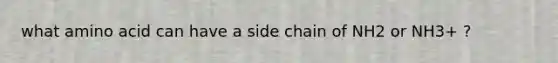 what amino acid can have a side chain of NH2 or NH3+ ?