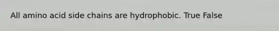 All amino acid side chains are hydrophobic. True False