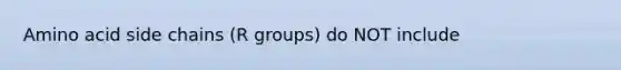 Amino acid side chains (R groups) do NOT include