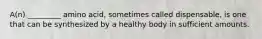 A(n) _________ amino acid, sometimes called dispensable, is one that can be synthesized by a healthy body in sufficient amounts.