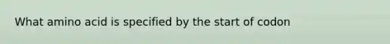 What amino acid is specified by the start of codon