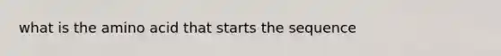 what is the amino acid that starts the sequence