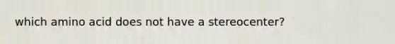 which amino acid does not have a stereocenter?