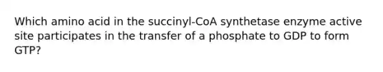 Which amino acid in the succinyl-CoA synthetase enzyme active site participates in the transfer of a phosphate to GDP to form GTP?