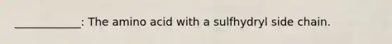____________: The amino acid with a sulfhydryl side chain.