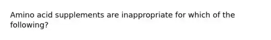 Amino acid supplements are inappropriate for which of the following?