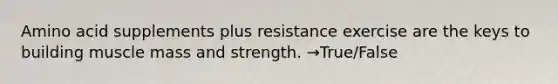 Amino acid supplements plus resistance exercise are the keys to building muscle mass and strength. →True/False