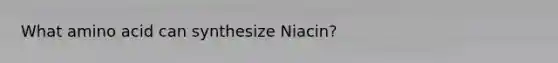 What amino acid can synthesize Niacin?