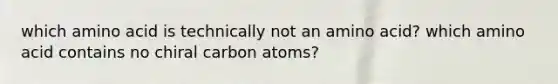 which amino acid is technically not an amino acid? which amino acid contains no chiral carbon atoms?