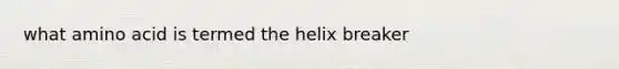 what amino acid is termed the helix breaker