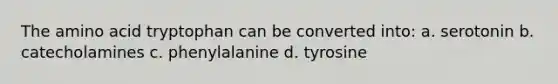 The amino acid tryptophan can be converted into: a. serotonin b. catecholamines c. phenylalanine d. tyrosine