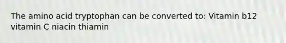 The amino acid tryptophan can be converted to: Vitamin b12 vitamin C niacin thiamin