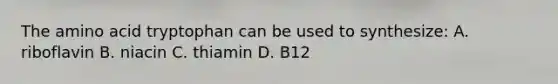 The amino acid tryptophan can be used to synthesize: A. riboflavin B. niacin C. thiamin D. B12