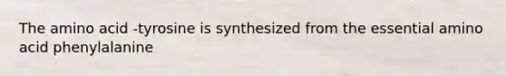 The amino acid -tyrosine is synthesized from the essential amino acid phenylalanine