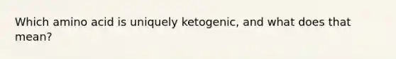 Which amino acid is uniquely ketogenic, and what does that mean?