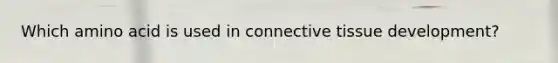 Which amino acid is used in connective tissue development?