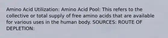 Amino Acid Utilization: Amino Acid Pool: This refers to the collective or total supply of free amino acids that are available for various uses in the human body. SOURCES: ROUTE OF DEPLETION: