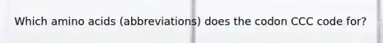 Which amino acids (abbreviations) does the codon CCC code for?