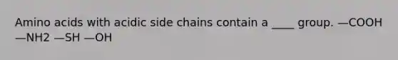 <a href='https://www.questionai.com/knowledge/k9gb720LCl-amino-acids' class='anchor-knowledge'>amino acids</a> with acidic side chains contain a ____ group. —COOH —NH2 —SH —OH