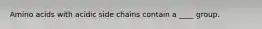 Amino acids with acidic side chains contain a ____ group.