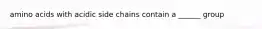 amino acids with acidic side chains contain a ______ group