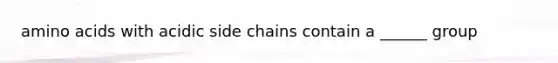 amino acids with acidic side chains contain a ______ group