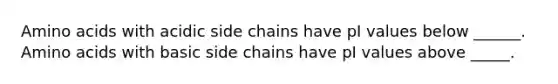 Amino acids with acidic side chains have pI values below ______. Amino acids with basic side chains have pI values above _____.