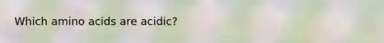 Which <a href='https://www.questionai.com/knowledge/k9gb720LCl-amino-acids' class='anchor-knowledge'>amino acids</a> are acidic?