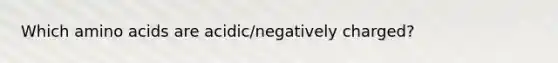 Which amino acids are acidic/negatively charged?