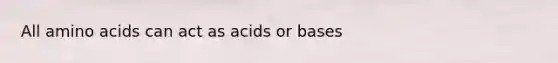 All amino acids can act as acids or bases