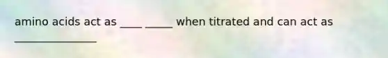 amino acids act as ____ _____ when titrated and can act as _______________