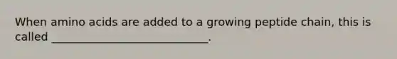When <a href='https://www.questionai.com/knowledge/k9gb720LCl-amino-acids' class='anchor-knowledge'>amino acids</a> are added to a growing peptide chain, this is called ____________________________.