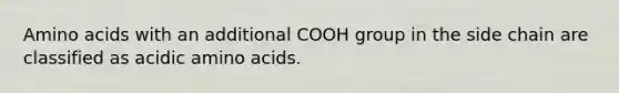 Amino acids with an additional COOH group in the side chain are classified as acidic amino acids.