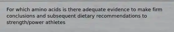 For which amino acids is there adequate evidence to make firm conclusions and subsequent dietary recommendations to strength/power athletes