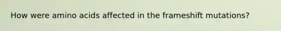 How were <a href='https://www.questionai.com/knowledge/k9gb720LCl-amino-acids' class='anchor-knowledge'>amino acids</a> affected in the frameshift mutations?