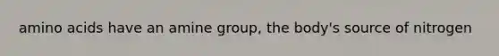amino acids have an amine group, the body's source of nitrogen